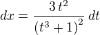 $\displaystyle{dx=\frac{3\,t^2}{\left(t^3+1\right)^2}\,dt} $