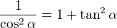 $\frac1{\cos^2\alpha}=1+\tan^2\alpha$