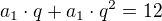 $a_1\cdot q+a_1\cdot q^2=12$