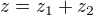 $z =z_{1}+z_{2}$