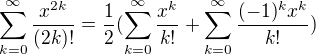 $\sum_{k=0}^{\infty}\frac{x^{2k}}{(2k)!}=\frac12(\sum_{k=0}^{\infty}\frac{x^k}{k!}+\sum_{k=0}^{\infty}\frac{(-1)^kx^k}{k!})$