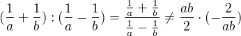 $(\frac{1}{a}+\frac{1}{b}):(\frac{1}{a}-\frac{1}{b})=\frac{\frac{1}{a}+\frac{1}{b}}{\frac{1}{a}-\frac{1}{b}}\not =\frac{ab}{2}\cdot (-\frac{2}{ab})$