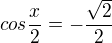 $cos\frac{x}{2}= -\frac{\sqrt{2}}{2}$