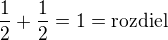 $\frac{1}{2}+\frac{1}{2}=1=\text{rozdiel}$