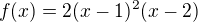 $f(x)=2(x-1)^2(x-2)$