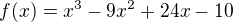 $f(x) = x^3 - 9x^2 + 24x - 10$