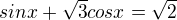 $sinx + \sqrt{3} cosx = \sqrt{2}$