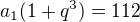 $a_1(1+q^3)=112 $