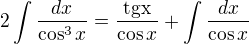 $2\int \frac{dx}{\cos^3x}=\frac{\mathrm{tg x}}{\cos x}+\int\frac{dx}{\cos x}$