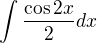 $\int \frac{\cos 2x}{2}dx$