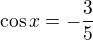 $\cos x=-\frac 35$