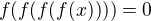 $f(f(f(f(x)))) = 0$