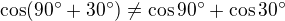 $\cos(90^{\circ} + 30^{\circ}) \neq \cos 90^{\circ} + \cos 30^{\circ}$