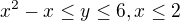 $x^{2}-x\le y\le 6, x\le 2$