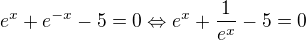 $e^{x}+e^{-x}-5=0\Leftrightarrow e^{x}+\frac{1}{e^{x}}-5=0$