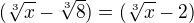 $(\sqrt[3]{x} - \sqrt[3]{8}) = (\sqrt[3]{x} - 2)$
