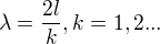 ${\lambda}={\frac{2l}{k}}, k=1,2...$