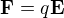 $\textbf{F}=q\textbf{E}$