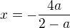 $x=-\frac{4a}{2-a}$