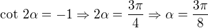 $\text{cot }2\alpha = - 1\Rightarrow 2\alpha = \frac{3\pi}{4}\Rightarrow\alpha=\frac{3\pi}{8}$