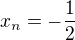 $x_{n} =- \frac{1}{2}$