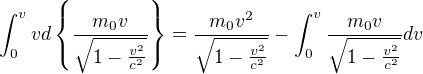 $\int_{0}^{v}vd\{\frac{m_{0}v}{\sqrt{1-\frac{v^{2}}{c^{2}}}}\}=\frac{m_{0}v^{2} }{\sqrt{1-\frac{v^{2}}{c^{2}}}}-\int_{0}^{v}\frac{m_{0}v}{\sqrt{1-\frac{v^{2}}{c^{2}}}}dv$