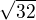$\sqrt {32} $