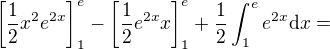 $\[\frac12x^{2}e^{2x}\]_{1}^e-\[\frac12e^{2x}x\]_{1}^e+\frac12\int_{1}^ee^{2x}\mathrm{d}x=$