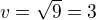 $v=\sqrt{9}=3$