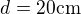 $d=20 \text{cm}$