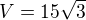 $V=15\sqrt 3$