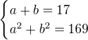 $\begin{cases}a+b=17\\a^2+b^2=169\end{cases}$