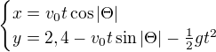 $\begin{cases}x=v_0t\cos|\Theta| \\y=2,4-v_0t\sin|\Theta |-\frac12gt^2\end{cases} $