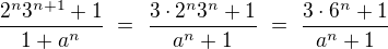 $\frac{2^n 3^{n+1} +1}{1+a^n}\ =\ \frac{3\cdot 2^n 3^n +1}{a^n+1}\ =\ \frac{3\cdot 6^n +1}{a^n+1}$