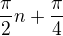 $\frac{\pi}{2}n+\frac{\pi}{4}$