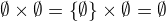 $\emptyset \times \emptyset = \{\emptyset\} \times \emptyset = \emptyset$