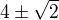 $4\pm \sqrt{2}$
