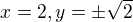 $x=2, y=\pm\sqrt{2}$