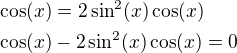 $\cos(x)=2\sin^2(x)\cos(x)\nl \cos(x)-2\sin^2(x)\cos(x)=0$