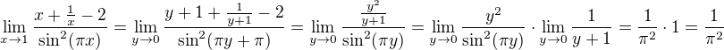 $\lim_{x \to 1} \frac{x + \frac 1x - 2}{\sin^2(\pi x)} = \lim_{y \to 0} \frac{y+1 + \frac{1}{y+1} - 2}{\sin^2(\pi y + \pi)} = \lim_{y \to 0} \frac{\frac{y^2}{y+1}}{\sin^2(\pi y)} = \lim_{y \to 0} \frac{y^2}{\sin^2(\pi y)} \cdot \lim_{y \to 0} \frac{1}{y+1} = \frac{1}{\pi^2} \cdot 1 = \frac{1}{\pi^2}$