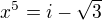 $x^{5} = i - \sqrt{3}$