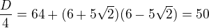 $\frac D4=64+(6+5\sqrt2)(6-5\sqrt2)=50$
