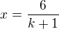 $x=\frac{6}{k+1}$