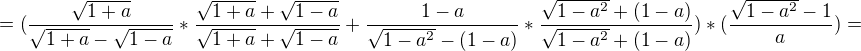 $ =(\frac{\sqrt{1+a}}{\sqrt{1+a}-\sqrt{1-a}}*\frac{\sqrt{1+a}+\sqrt{1-a}}{\sqrt{1+a}+\sqrt{1-a}}+\frac{1-a}{\sqrt{1-a^{2}}-(1-a)}*\frac{\sqrt{1-a^{2}}+(1-a)}{\sqrt{1-a^{2}}+(1-a)})*(\frac{\sqrt{1-a^{2}}-1}{a})=$