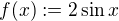 $f(x):=2\sin x$