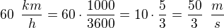 $60 \enspace \frac {km}{h}=60\cdot \frac{1000}{3600}=10\cdot \frac{5}{3}=\frac {50}{3}\enspace \frac{m}{s}$