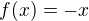 $f(x) = -x$