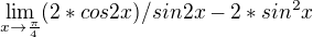 $\lim_{x\to\frac{\pi }{4}}(2*cos2x)/sin2x-2*{sin^2x}$