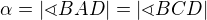 $\alpha =|\sphericalangle BAD|=|\sphericalangle BCD|$