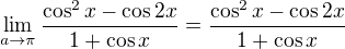 $\lim_{a\to\pi}\frac{\cos^2x-\cos 2x}{1+\cos x}=\frac{\cos^2x-\cos 2x}{1+\cos x}$